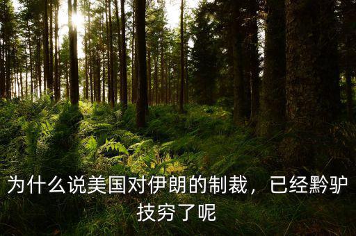 為什么說美國對伊朗的制裁，已經(jīng)黔驢技窮了呢