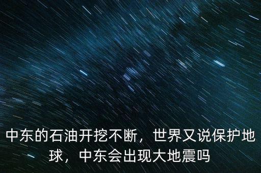 中東的石油開(kāi)挖不斷，世界又說(shuō)保護(hù)地球，中東會(huì)出現(xiàn)大地震嗎
