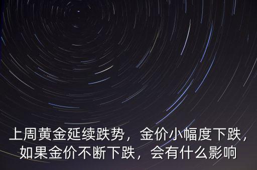 上周黃金延續(xù)跌勢(shì)，金價(jià)小幅度下跌，如果金價(jià)不斷下跌，會(huì)有什么影響