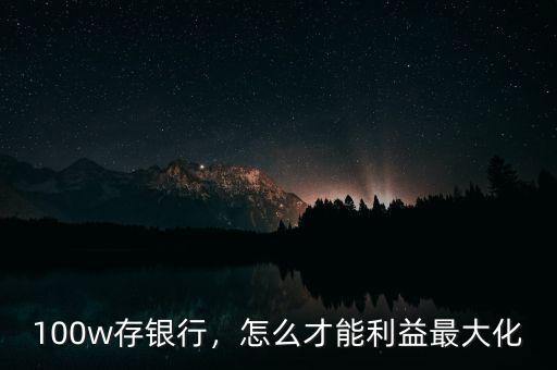 100w存銀行，怎么才能利益最大化