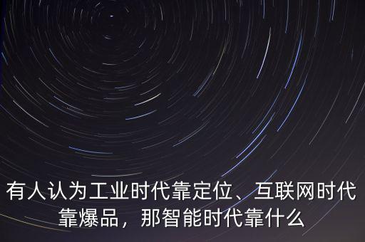 有人認為工業(yè)時代靠定位、互聯(lián)網時代靠爆品，那智能時代靠什么