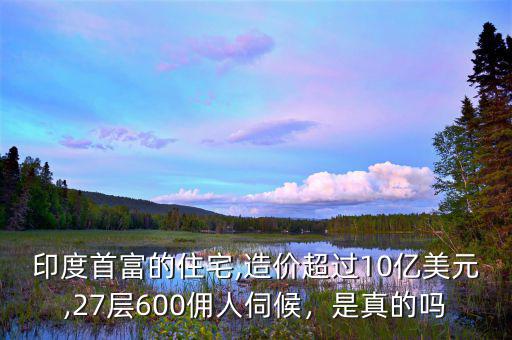 印度首富的住宅,造價超過10億美元,27層600傭人伺候，是真的嗎