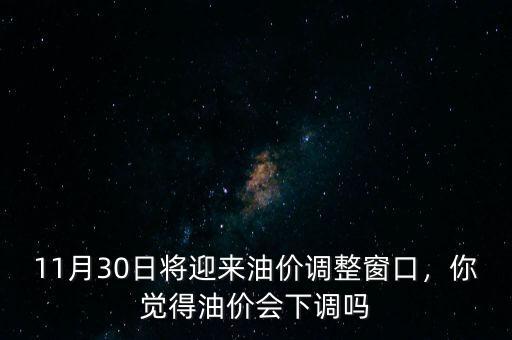 11月30日將迎來油價(jià)調(diào)整窗口，你覺得油價(jià)會(huì)下調(diào)嗎