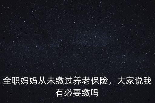 全職媽媽從未繳過(guò)養(yǎng)老保險(xiǎn)，大家說(shuō)我有必要繳嗎