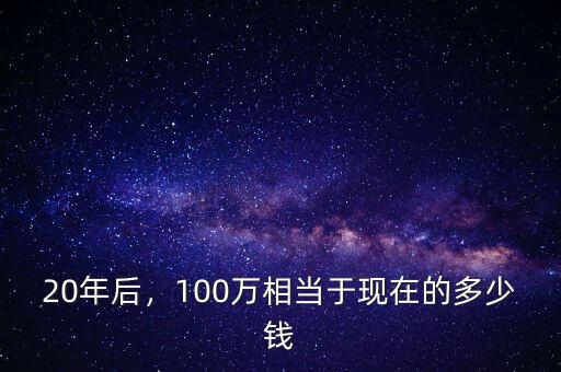 20年后，100萬相當于現(xiàn)在的多少錢