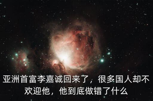 亞洲首富李嘉誠回來了，很多國人卻不歡迎他，他到底做錯了什么