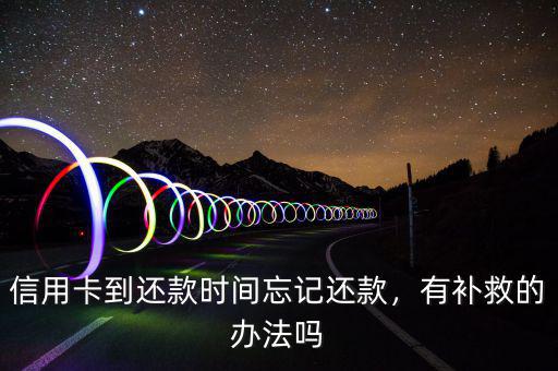 信用卡到還款時間忘記還款，有補救的辦法嗎