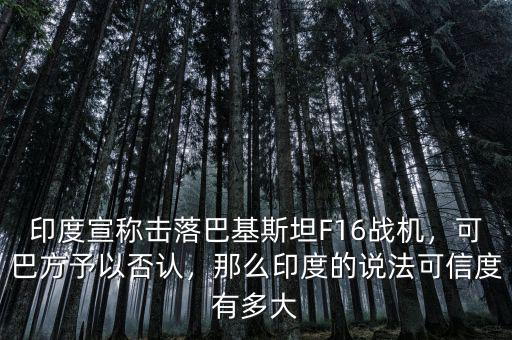 印度宣稱擊落巴基斯坦F16戰(zhàn)機，可巴方予以否認(rèn)，那么印度的說法可信度有多大