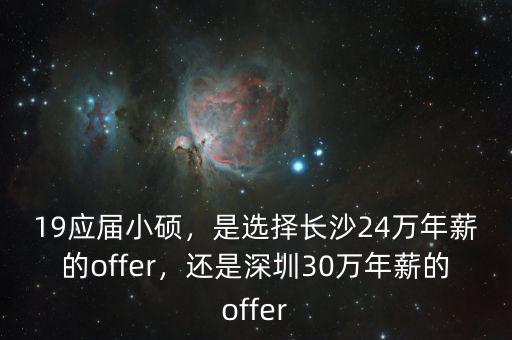 19應(yīng)屆小碩，是選擇長沙24萬年薪的offer，還是深圳30萬年薪的offer