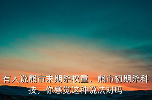 有人說熊市末期殺權重，熊市初期殺科技，你感覺這種說法對嗎
