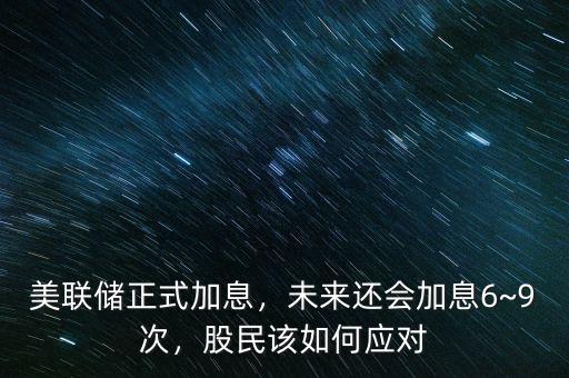 美聯(lián)儲正式加息，未來還會加息6~9次，股民該如何應對