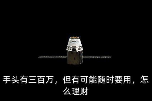 手頭有三百萬，但有可能隨時要用，怎么理財