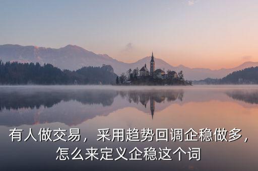 有人做交易，采用趨勢(shì)回調(diào)企穩(wěn)做多，怎么來(lái)定義企穩(wěn)這個(gè)詞