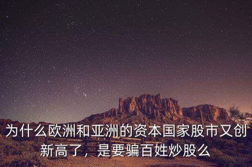 為什么歐洲和亞洲的資本國家股市又創(chuàng)新高了，是要騙百姓炒股么