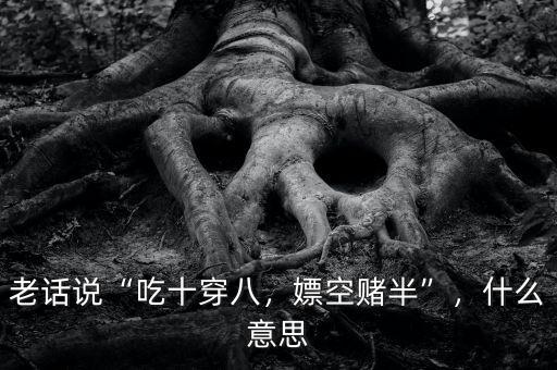 老話說(shuō)“吃十穿八，嫖空賭半”，什么意思