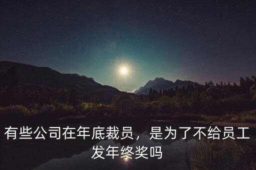 有些公司在年底裁員，是為了不給員工發(fā)年終獎嗎
