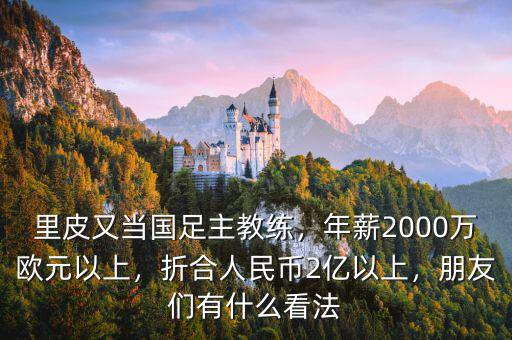 里皮又當(dāng)國足主教練，年薪2000萬歐元以上，折合人民幣2億以上，朋友們有什么看法