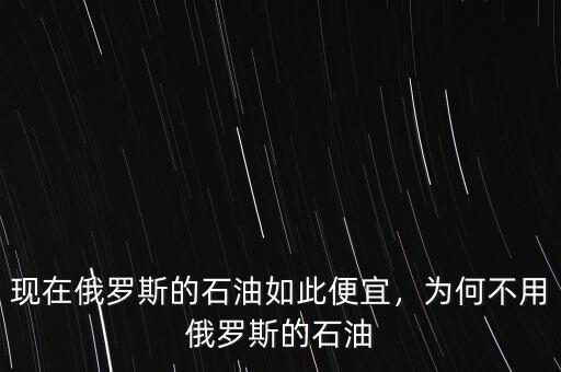 現(xiàn)在俄羅斯的石油如此便宜，為何不用俄羅斯的石油