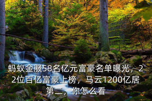 螞蟻金服58名億元富豪名單曝光，22位百億富豪上榜，馬云1200億居第二，你怎么看