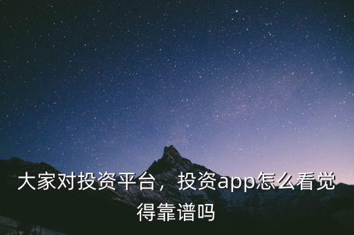 大家對(duì)投資平臺(tái)，投資app怎么看覺得靠譜嗎