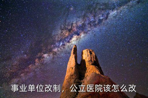 事業(yè)單位改制，公立醫(yī)院該怎么改
