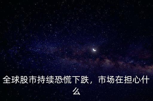 全球股市持續(xù)恐慌下跌，市場(chǎng)在擔(dān)心什么