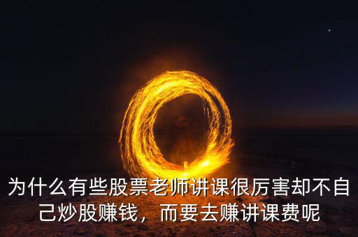 為什么有些股票老師講課很厲害卻不自己炒股賺錢，而要去賺講課費呢