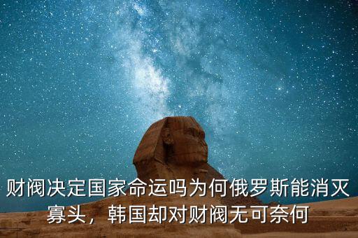 財(cái)閥決定國家命運(yùn)嗎為何俄羅斯能消滅寡頭，韓國卻對財(cái)閥無可奈何
