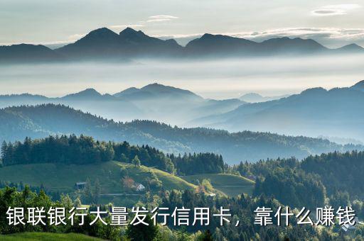 銀聯(lián)銀行大量發(fā)行信用卡，靠什么賺錢