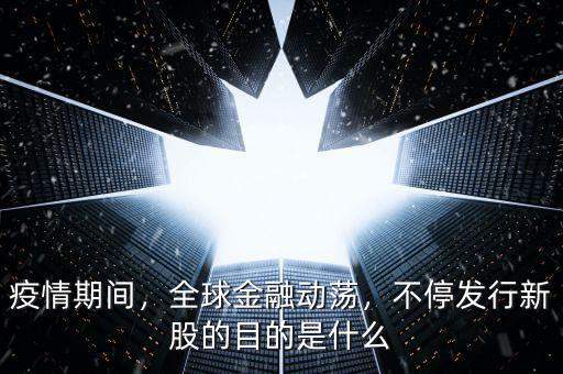 疫情期間，全球金融動蕩，不停發(fā)行新股的目的是什么