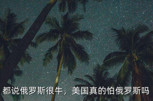 都說俄羅斯很牛，美國真的怕俄羅斯嗎