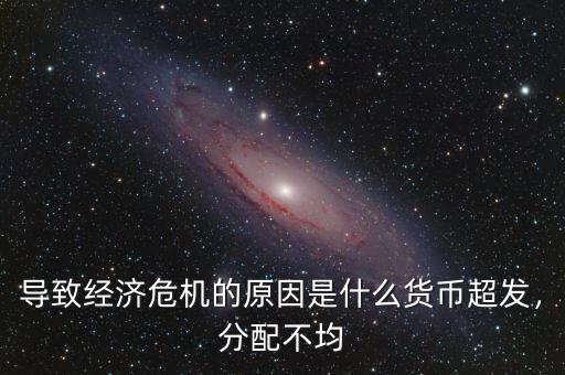 導(dǎo)致經(jīng)濟危機的原因是什么貨幣超發(fā)，分配不均