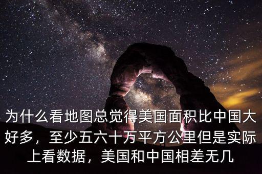 為什么看地圖總覺得美國面積比中國大好多，至少五六十萬平方公里但是實(shí)際上看數(shù)據(jù)，美國和中國相差無幾