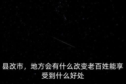 縣改市，地方會有什么改變老百姓能享受到什么好處