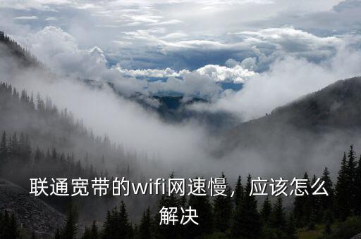 聯(lián)通寬帶的wifi網(wǎng)速慢，應(yīng)該怎么解決