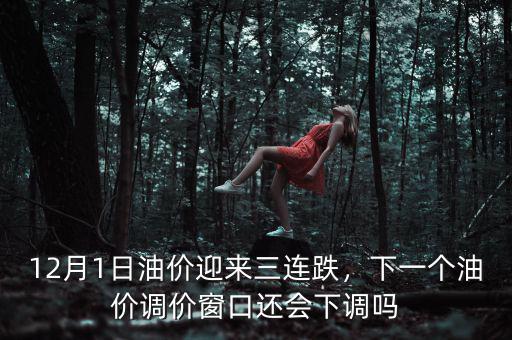 12月1日油價(jià)迎來三連跌，下一個(gè)油價(jià)調(diào)價(jià)窗口還會(huì)下調(diào)嗎