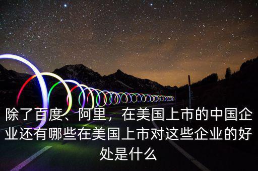 除了百度、阿里，在美國上市的中國企業(yè)還有哪些在美國上市對這些企業(yè)的好處是什么