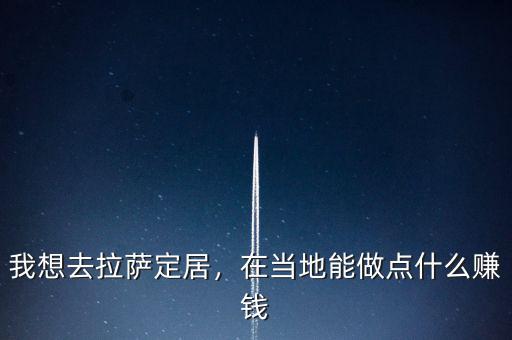 我想去拉薩定居，在當?shù)啬茏鳇c什么賺錢