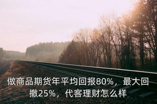 做商品期貨年平均回報(bào)80%，最大回撤25%，代客理財(cái)怎么樣
