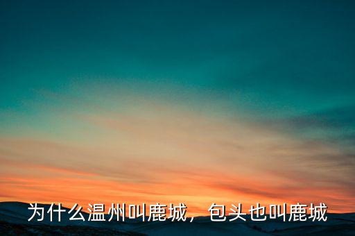 為什么溫州叫鹿城，包頭也叫鹿城