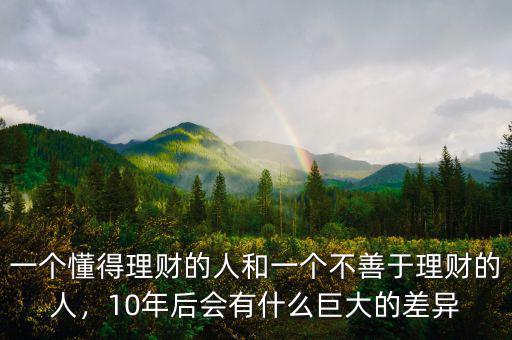 一個懂得理財的人和一個不善于理財的人，10年后會有什么巨大的差異