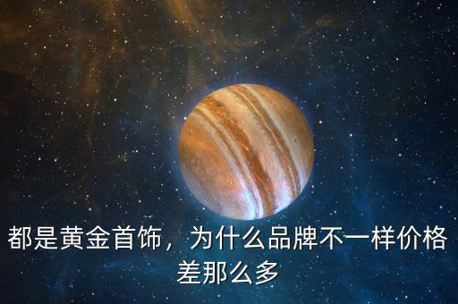 都是黃金首飾，為什么品牌不一樣價格差那么多