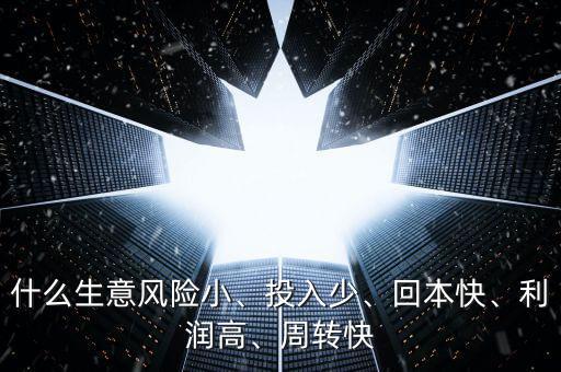 什么生意風(fēng)險小、投入少、回本快、利潤高、周轉(zhuǎn)快