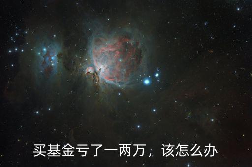 買基金虧了一兩萬，該怎么辦