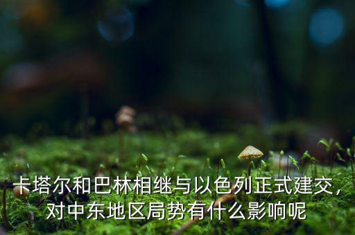 卡塔爾和巴林相繼與以色列正式建交，對中東地區(qū)局勢有什么影響呢