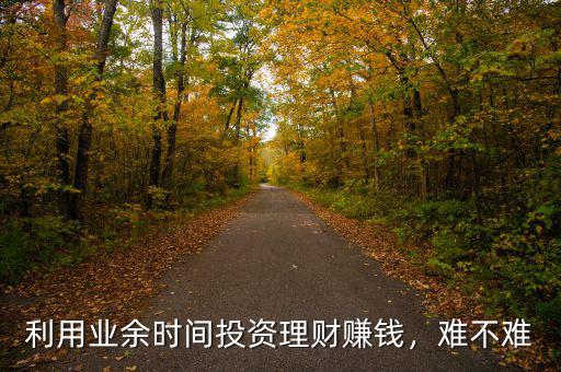 利用業(yè)余時間投資理財賺錢，難不難