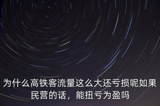 為什么高鐵客流量這么大還虧損呢如果民營的話，能扭虧為盈嗎