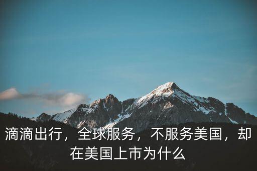 滴滴出行，全球服務(wù)，不服務(wù)美國(guó)，卻在美國(guó)上市為什么