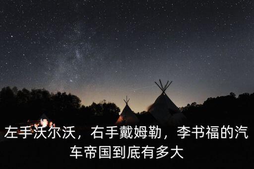 左手沃爾沃，右手戴姆勒，李書福的汽車帝國到底有多大