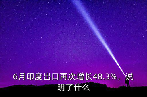 6月印度出口再次增長(zhǎng)48.3%，說(shuō)明了什么
